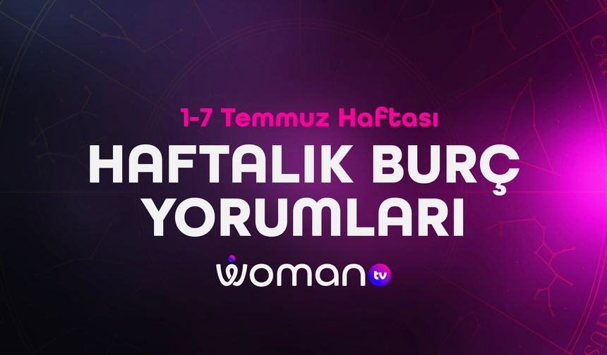 1-7 Temmuz Haftası Haftalık Burç Yorumları